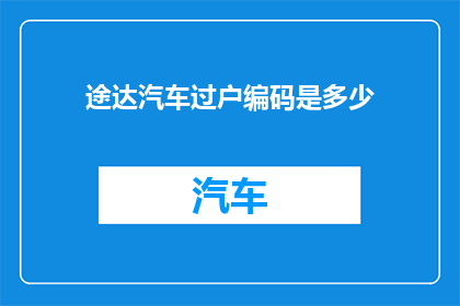 途达汽车过户编码是多少(途达汽车过户编码的查询方法是什么？)