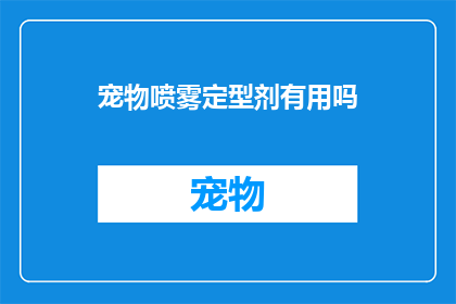 宠物喷雾定型剂有用吗(宠物喷雾定型剂是否有效？)