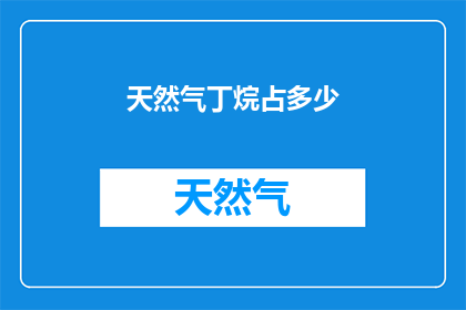 天然气丁烷占多少(天然气中丁烷含量的精确比例是多少？)