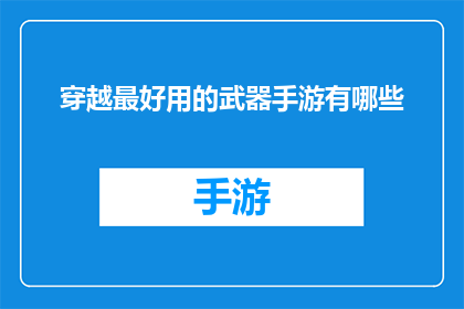 穿越最好用的武器手游有哪些(穿越题材手游中，哪些武器是玩家最钟爱的武器？)