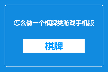 怎么做一个棋牌类游戏手机版(如何制作一个引人入胜的棋牌类游戏手机版？)