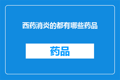 西药消炎的都有哪些药品(西药消炎的药品有哪些？)