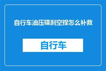 自行车油压碟刹空捏怎么补救(自行车油压碟刹失灵：如何有效补救？)