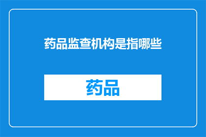 药品监查机构是指哪些(药品监管机构具体指哪些？)