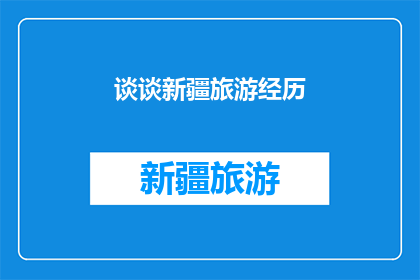 谈谈新疆旅游经历(新疆旅游经历：你是如何探索这片神秘土地的？)