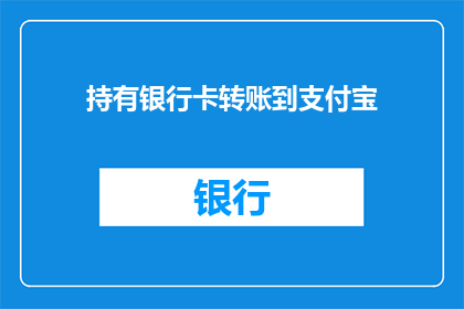 持有银行卡转账到支付宝(如何安全地将银行卡资金转入支付宝账户？)