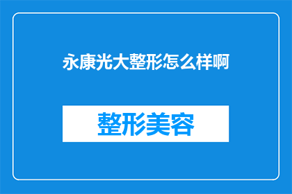 永康光大整形怎么样啊(永康光大整形的口碑如何？是否值得一试？)