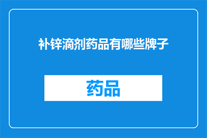 补锌滴剂药品有哪些牌子(哪些品牌的补锌滴剂药品值得推荐？)