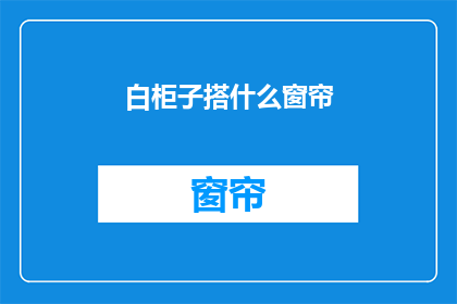 白柜子搭什么窗帘(如何为白色柜子搭配合适的窗帘？)