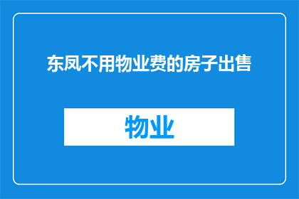 东凤不用物业费的房子出售(东凤区是否有无需支付物业费的房产出售？)