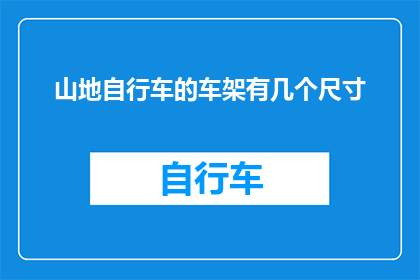 山地自行车的车架有几个尺寸(山地自行车车架尺寸多样，您知道有多少种选择吗？)
