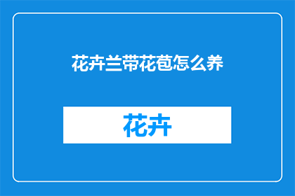花卉兰带花苞怎么养(如何养护花卉兰，使其在花苞阶段保持生机勃勃？)