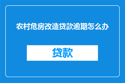 农村危房改造贷款逾期怎么办(农村危房改造贷款逾期该怎么办？)