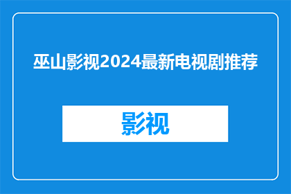 巫山影视2024最新电视剧推荐(2024年，你期待的电视剧清单出炉了吗？巫山影视最新力作推荐)