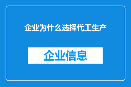 企业为什么选择代工生产(企业为何青睐于代工生产模式？)