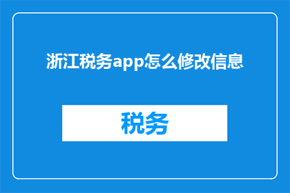 浙江税务app怎么修改信息(如何更改浙江税务应用程序中的信息？)