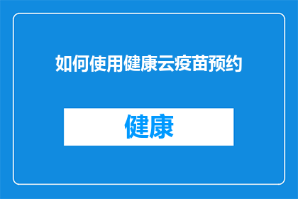 如何使用健康云疫苗预约(如何有效利用健康云平台进行疫苗预约？)
