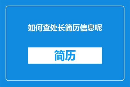 如何查处长简历信息呢(如何有效查处长简历信息？)
