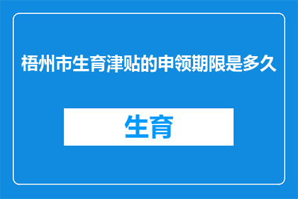 梧州市生育津贴的申领期限是多久(梧州市生育津贴的申领期限是多久？)