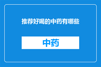 推荐好喝的中药有哪些(您是否在寻找那些能够为您带来愉悦口感的中药饮品？以下是一些备受推崇的中药饮品，它们不仅味道醇厚，而且具有多种健康益处)