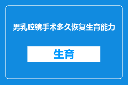 男乳腔镜手术多久恢复生育能力(男性进行腔镜手术后多久能够恢复生育能力？)