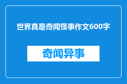 世界真是奇闻怪事作文600字(世界真是奇闻怪事吗？)