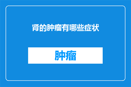 肾的肿瘤有哪些症状(肾肿瘤的常见症状有哪些？)