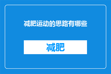 减肥运动的思路有哪些(您是否在寻找减肥运动的有效思路？探索各种方法以实现您的健康目标)