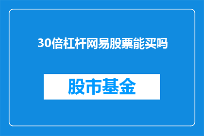30倍杠杆网易股票能买吗(在考虑投资网易股票时，使用30倍杠杆是否可行？)