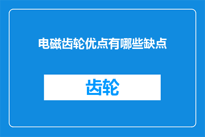 电磁齿轮优点有哪些缺点(电磁齿轮技术：其显著优势与潜在挑战是什么？)
