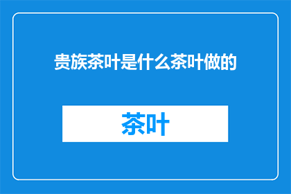 贵族茶叶是什么茶叶做的(贵族茶叶的制作之谜：究竟由何种茶叶制成？)