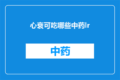 心衰可吃哪些中药lr(心衰患者可尝试哪些中药治疗？)