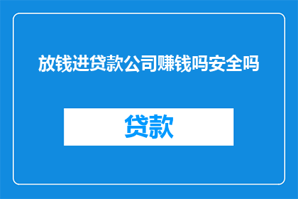放钱进贷款公司赚钱吗安全吗(将资金投入贷款公司以获取收益，这种做法是否安全？)