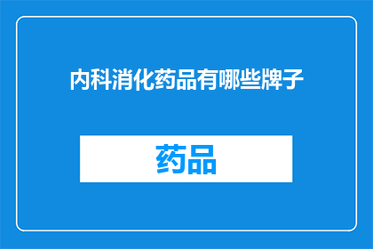 内科消化药品有哪些牌子(内科消化药品品牌大全：您知道哪些是值得信赖的选择吗？)