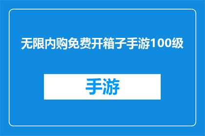 无限内购免费开箱子手游100级(是否能够无限内购免费开箱子，达到100级？)