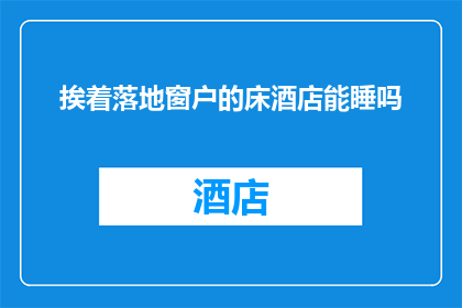 挨着落地窗户的床酒店能睡吗(能否在配备落地窗的酒店房间中安眠？)