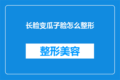 长脸变瓜子脸怎么整形(如何将长脸型转变为瓜子脸？整形手术是关键吗？)