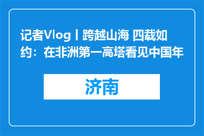 记者Vlog丨跨越山海 四载如约：在非洲第一高塔看见中国年