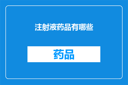 注射液药品有哪些(疑问句类型的长标题：
哪些注射液药品是您需要了解的？)