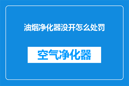油烟净化器没开怎么处罚(油烟净化器未开启，将面临何种处罚？)