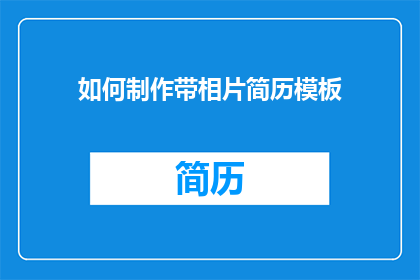如何制作带相片简历模板(如何制作一个既实用又专业的带相片简历模板？)