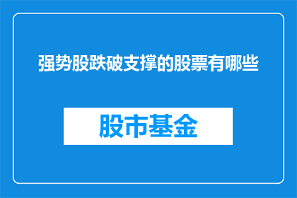 强势股跌破支撑的股票有哪些(哪些强势股在跌破支撑位时值得关注？)