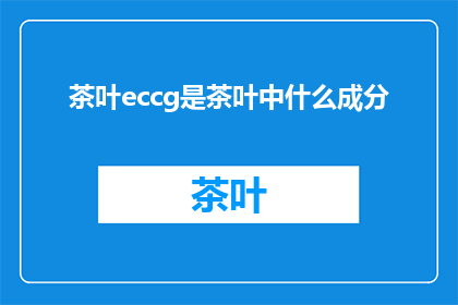 茶叶eccg是茶叶中什么成分(茶叶中的神秘成分：eccg是什么？)