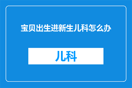 宝贝出生进新生儿科怎么办(新生儿科迎接新生命：宝贝出生后应如何妥善处理？)