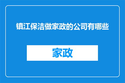 镇江保洁做家政的公司有哪些(镇江地区提供家政服务的保洁公司有哪些？)