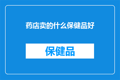 药店卖的什么保健品好(药店推荐哪些保健品？)