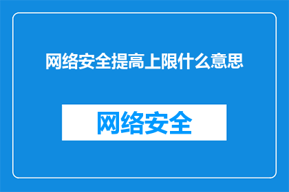网络安全提高上限什么意思(网络安全提升至何种水平才算是上限？)