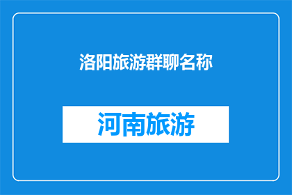 洛阳旅游群聊名称(洛阳旅游群聊名称：探索千年古都，感受历史韵味？)