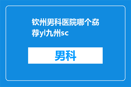 钦州男科医院哪个劦荐yl九州sc(您是否在寻找一个可靠的男科医院推荐？)