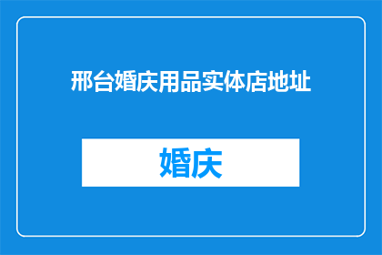 邢台婚庆用品实体店地址(您是否知道邢台地区有哪些实体店提供婚庆用品？)